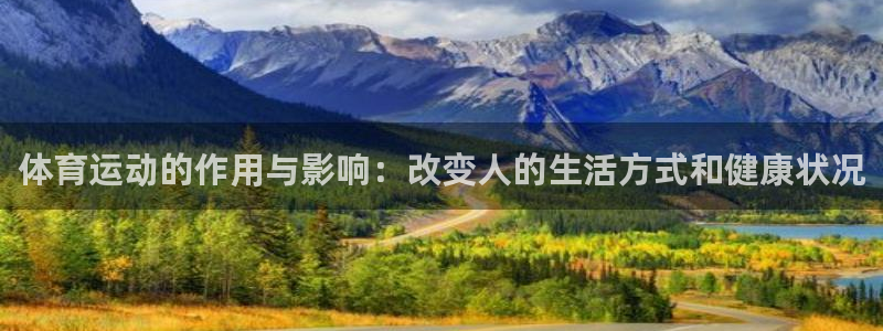 谈球吧体育官网：体育运动的作用与影响：改变人的生活方式和健康状况