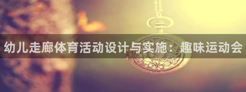 谈球吧体育官网：幼儿走廊体育活动设计与实施：趣味运动会