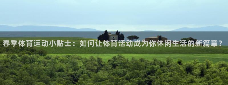 谈球吧体育官网：春季体育运动小贴士：如何让体育活动成为你休闲生活的新篇章？