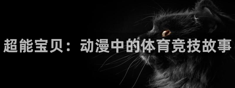 谈球吧体育官网：超能宝贝：动漫中的体育竞技故事