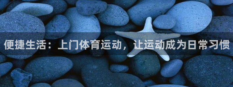 谈球吧体育：便捷生活：上门体育运动，让运动成为日常习惯