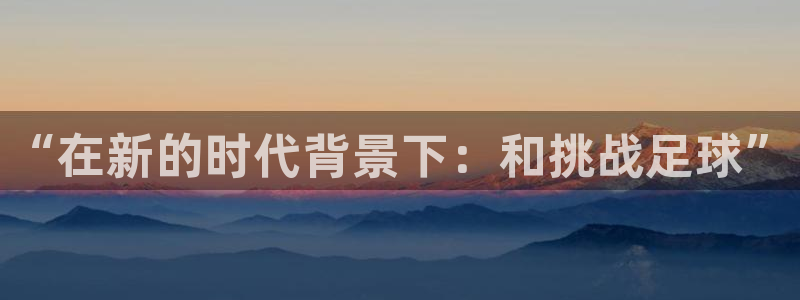 谈球吧：“在新的时代背景下：和挑战足球”