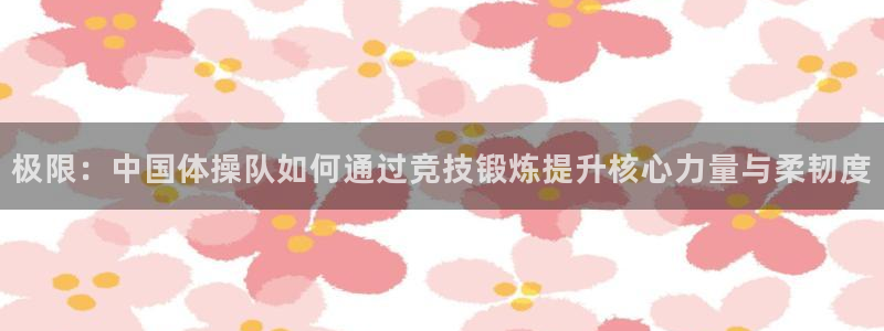 谈球吧体育：极限：中国体操队如何通过竞技锻炼提升核心力量与柔韧度