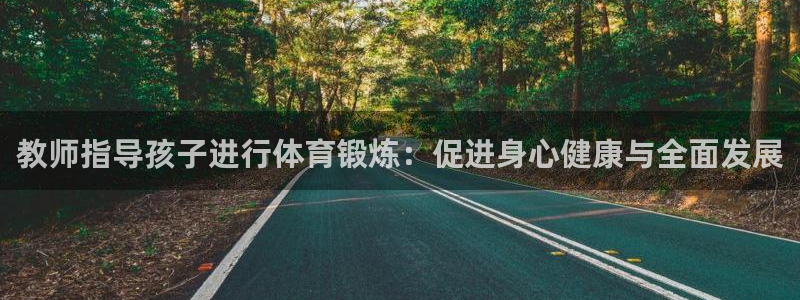 谈球吧：教师指导孩子进行体育锻炼：促进身心健康与全面发展