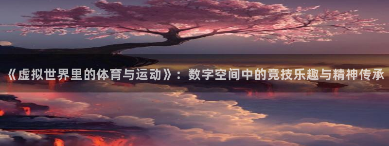 谈球吧：《虚拟世界里的体育与运动》：数字空间中的竞技乐趣与精神传承