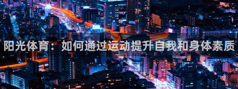 谈球吧体育：阳光体育：如何通过运动提升自我和身体素质